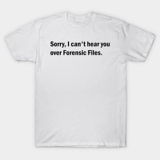 Sorry, I can't hear you over Forensic Files T-Shirt